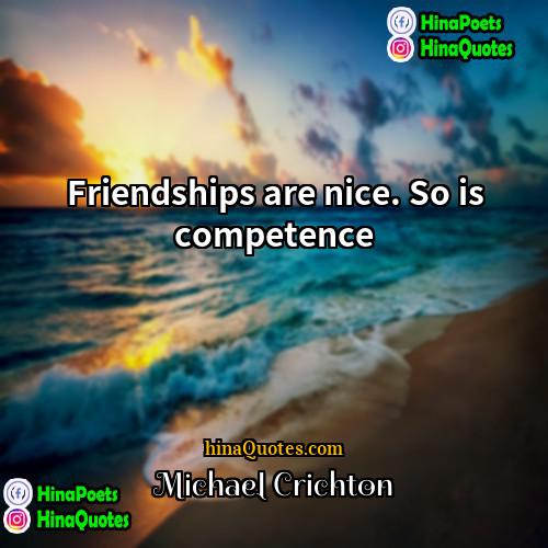 Michael Crichton Quotes | Friendships are nice. So is competence.
 